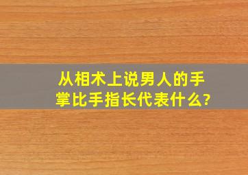 从相术上说男人的手掌比手指长代表什么?