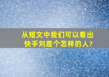 从短文中我们可以看出快手刘是个怎样的人?