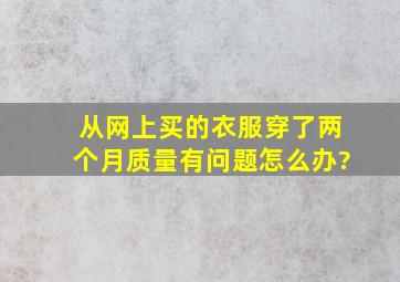 从网上买的衣服穿了两个月质量有问题怎么办?