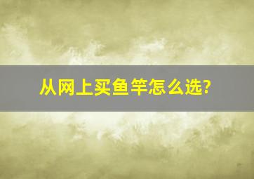 从网上买鱼竿怎么选?