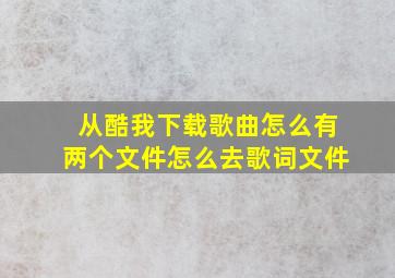 从酷我下载歌曲怎么有两个文件,怎么去歌词文件