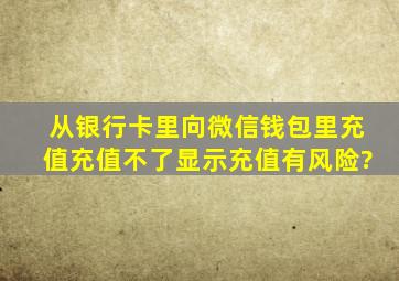 从银行卡里向微信钱包里充值,充值不了,显示充值有风险?