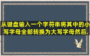 从键盘输入一个字符串,将其中的小写字母全部转换为大写字母,然后...