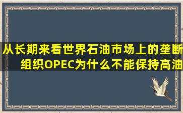 从长期来看,世界石油市场上的垄断组织OPEC为什么不能保持高油价?