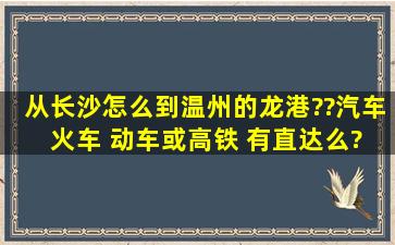 从长沙怎么到温州的龙港??汽车 火车 动车或高铁 有直达么?