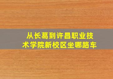 从长葛到许昌职业技术学院(新校区)坐哪路车