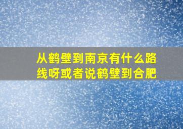 从鹤壁到南京有什么路线呀,或者说鹤壁到合肥