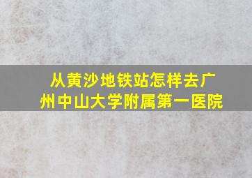 从黄沙地铁站怎样去广州中山大学附属第一医院