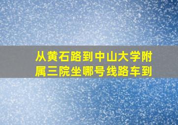 从黄石路到中山大学附属三院坐哪号线路车到