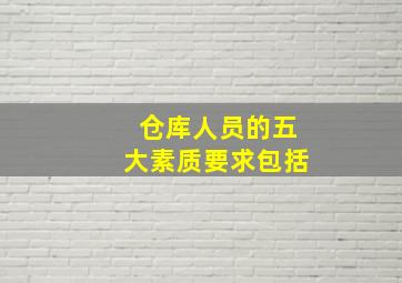 仓库人员的五大素质要求包括()