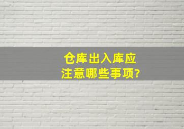 仓库出入库应注意哪些事项?