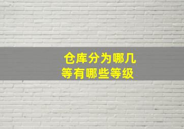 仓库分为哪几等,有哪些等级 