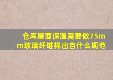 仓库屋面保温需要做75mm玻璃纤维棉出自什么规范