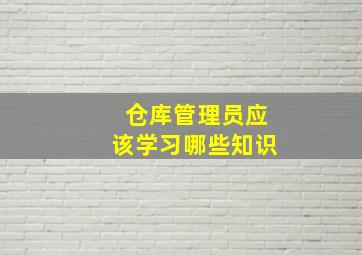 仓库管理员应该学习哪些知识