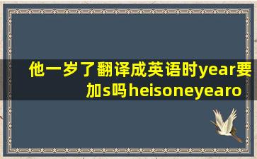 他一岁了,翻译成英语时,year要加s吗heisoneyearold?