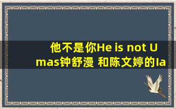 他不是你(He is not U mas)钟舒漫 和陈文婷的I'm Sorry 空间歌曲链接