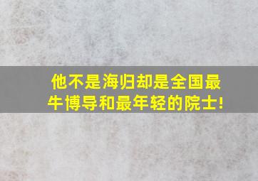 他不是海归,却是全国最牛博导和最年轻的院士!