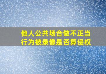 他人公共场合做不正当行为被录像是否算侵权(