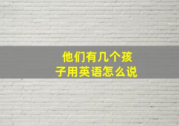 他们有几个孩子用英语怎么说