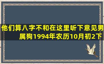 他们算八字不和在这里听下意见男属狗1994年农历10月初2下午6点15