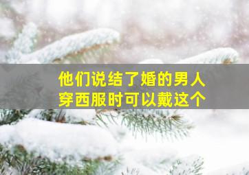 他们说结了婚的男人穿西服时可以戴这个