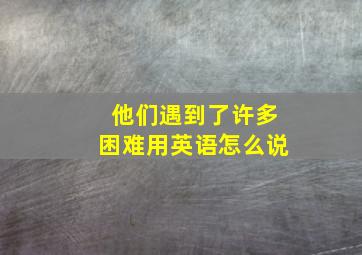 他们遇到了许多困难用英语怎么说