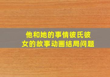 他和她的事情(彼氏彼女的故事)。。。动画结局问题