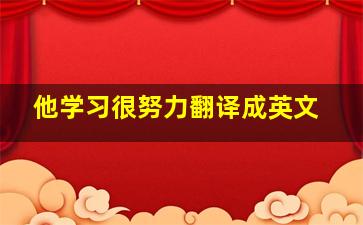 他学习很努力翻译成英文