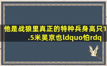 他是《战狼》里真正的特种兵,身高只1.5米,吴京也“怕”他三分