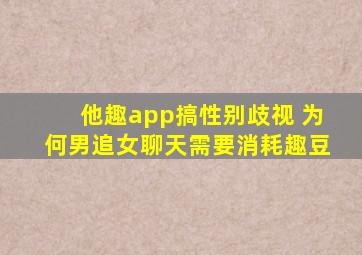 他趣app搞性别歧视 为何男追女聊天需要消耗趣豆