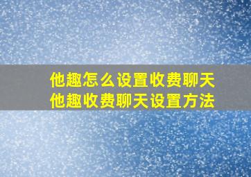 他趣怎么设置收费聊天他趣收费聊天设置方法