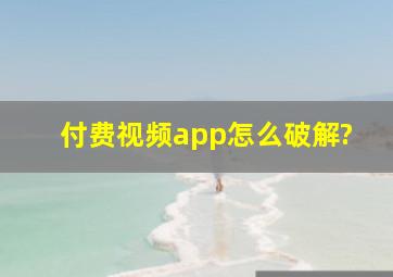 付费视频app怎么破解?