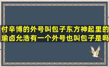 付辛博的外号叫包子,东方神起里的瑜卤允浩有一个外号也叫包子是吗?...