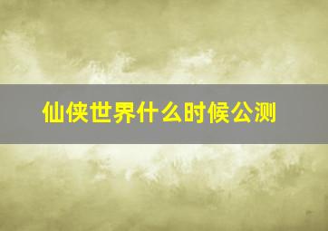 仙侠世界什么时候公测