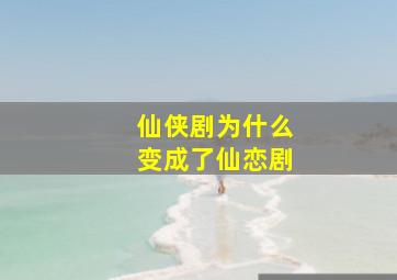 仙侠剧为什么变成了仙恋剧