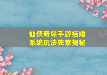 仙侠奇缘手游结婚系统玩法独家揭秘