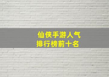 仙侠手游人气排行榜前十名 