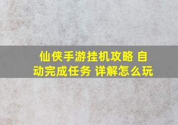 仙侠手游挂机攻略 自动完成任务 详解怎么玩