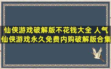 仙侠游戏破解版不花钱大全 人气仙侠游戏永久免费内购破解版合集