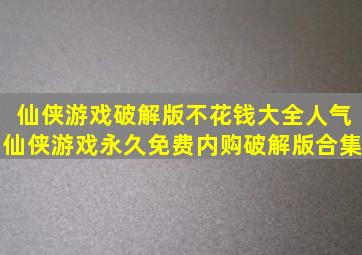 仙侠游戏破解版不花钱大全人气仙侠游戏永久免费内购破解版合集