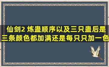 仙剑2 炼蛊顺序,以及三只蛊后是三条颜色都加满还是每只只加一色?求...