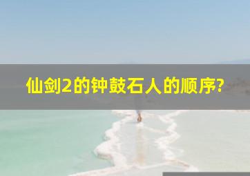 仙剑2的钟鼓石人的顺序?