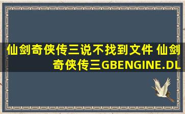 仙剑奇侠传三说不找到文件 仙剑奇侠传三GBENGINE.DLL无法运行 ...