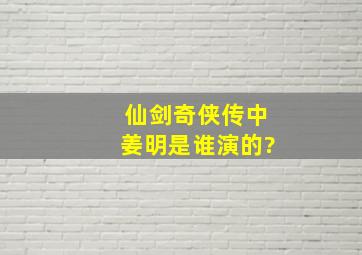 仙剑奇侠传中姜明是谁演的?