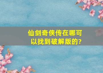 仙剑奇侠传在哪可以找到破解版的?