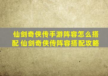 仙剑奇侠传手游阵容怎么搭配 仙剑奇侠传阵容搭配攻略