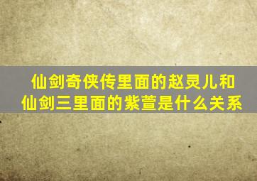 仙剑奇侠传里面的赵灵儿和仙剑三里面的紫萱是什么关系