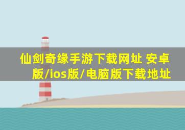 仙剑奇缘手游下载网址 安卓版/ios版/电脑版下载地址