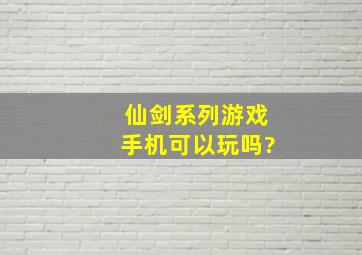 仙剑系列游戏,手机可以玩吗?