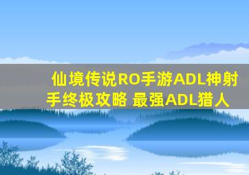 仙境传说RO手游ADL神射手终极攻略 最强ADL猎人